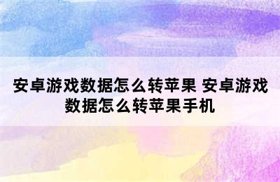 安卓游戏数据怎么转苹果 安卓游戏数据怎么转苹果手机